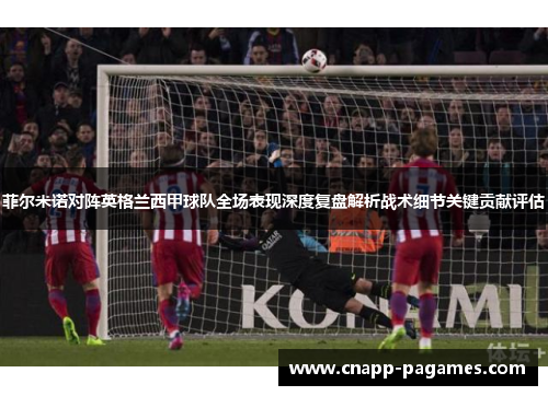 菲尔米诺对阵英格兰西甲球队全场表现深度复盘解析战术细节关键贡献评估