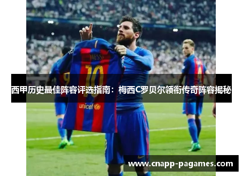西甲历史最佳阵容评选指南：梅西C罗贝尔领衔传奇阵容揭秘