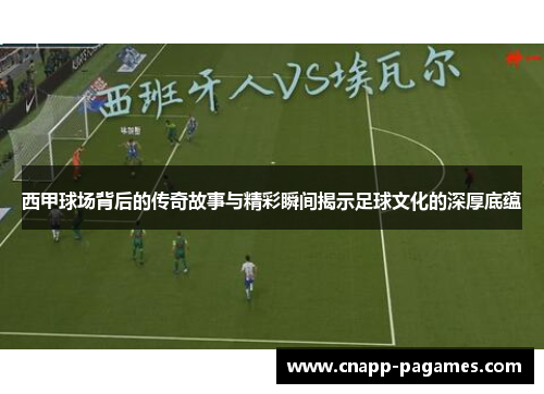西甲球场背后的传奇故事与精彩瞬间揭示足球文化的深厚底蕴