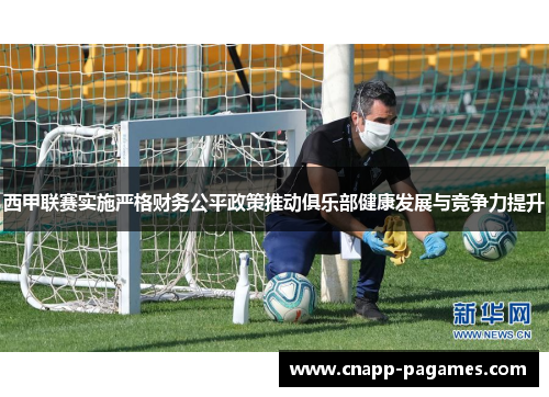 西甲联赛实施严格财务公平政策推动俱乐部健康发展与竞争力提升