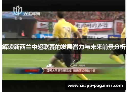 解读新西兰中超联赛的发展潜力与未来前景分析