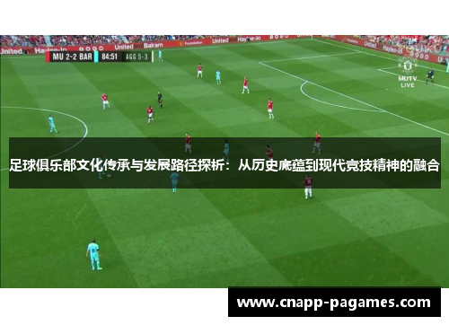 足球俱乐部文化传承与发展路径探析：从历史底蕴到现代竞技精神的融合
