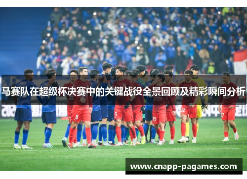 马赛队在超级杯决赛中的关键战役全景回顾及精彩瞬间分析